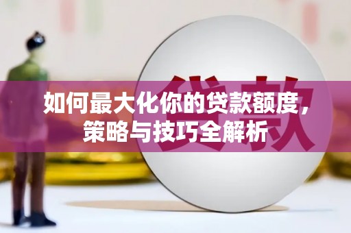 板桥如何最大化你的贷款额度，策略与技巧全解析