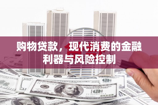 板桥购物贷款，现代消费的金融利器与风险控制