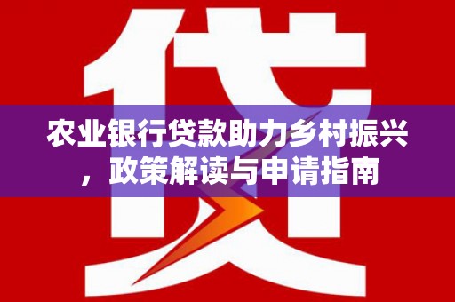 板桥农业银行贷款助力乡村振兴，政策解读与申请指南