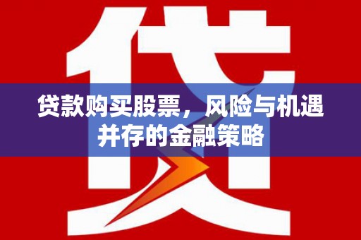 板桥贷款购买股票，风险与机遇并存的金融策略