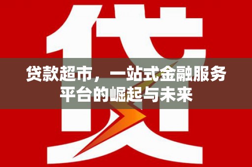 板桥贷款超市，一站式金融服务平台的崛起与未来