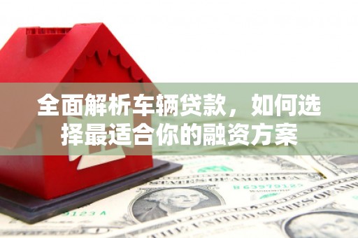 板桥全面解析车辆贷款，如何选择最适合你的融资方案