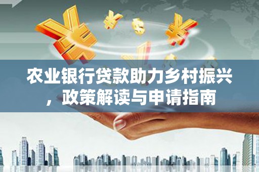 板桥农业银行贷款助力乡村振兴，政策解读与申请指南