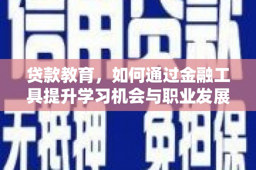板桥贷款教育，如何通过金融工具提升学习机会与职业发展