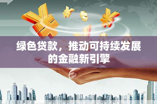 板桥绿色贷款，推动可持续发展的金融新引擎