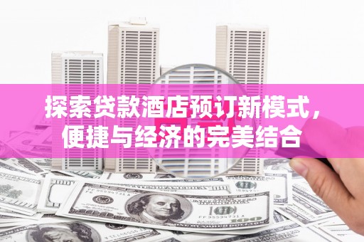 板桥探索贷款酒店预订新模式，便捷与经济的完美结合