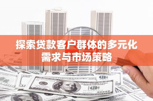 板桥探索贷款客户群体的多元化需求与市场策略