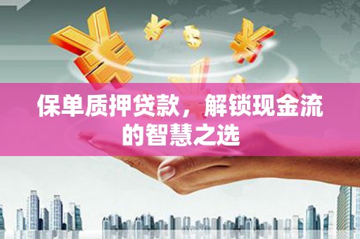 板桥保单质押贷款，解锁现金流的智慧之选