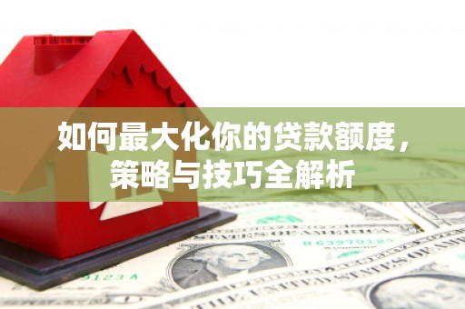 板桥如何最大化你的贷款额度，策略与技巧全解析