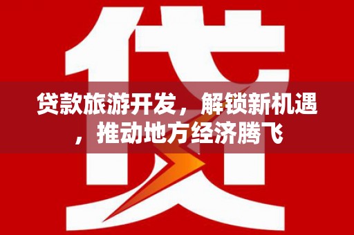 板桥贷款旅游开发，解锁新机遇，推动地方经济腾飞