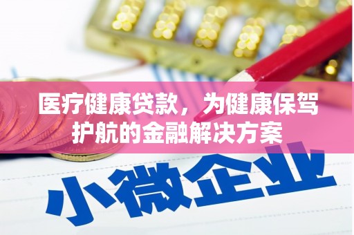 板桥医疗健康贷款，为健康保驾护航的金融解决方案
