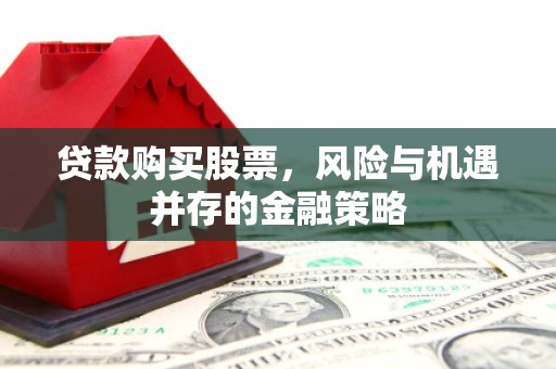 板桥贷款购买股票，风险与机遇并存的金融策略