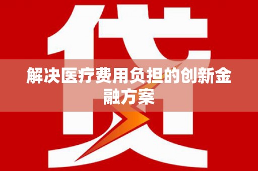 板桥解决医疗费用负担的创新金融方案