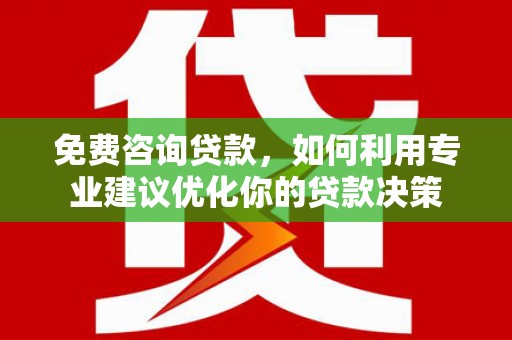 板桥免费咨询贷款，如何利用专业建议优化你的贷款决策