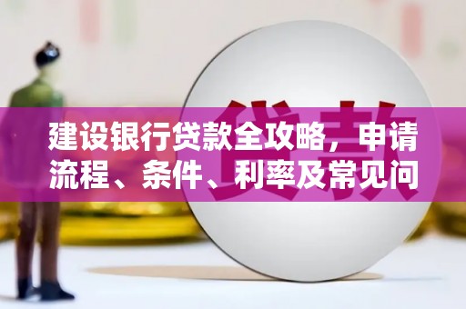 板桥建设银行贷款全攻略，申请流程、条件、利率及常见问题解答