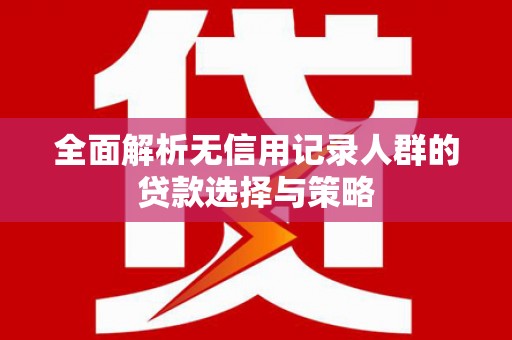 板桥全面解析无信用记录人群的贷款选择与策略
