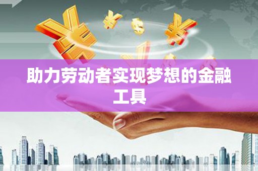 板桥助力劳动者实现梦想的金融工具