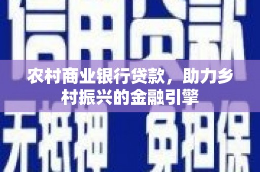 板桥农村商业银行贷款，助力乡村振兴的金融引擎