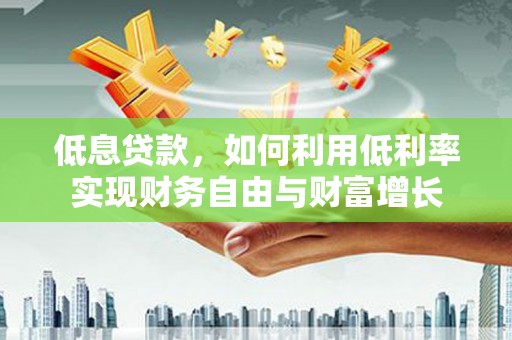 板桥低息贷款，如何利用低利率实现财务自由与财富增长