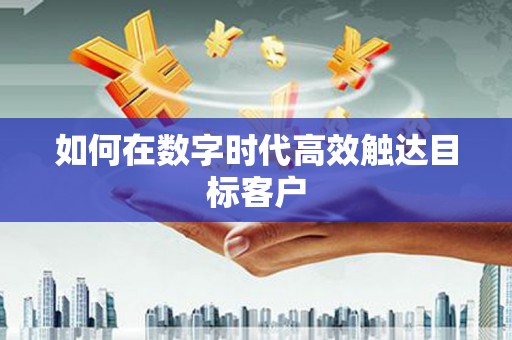 板桥如何在数字时代高效触达目标客户