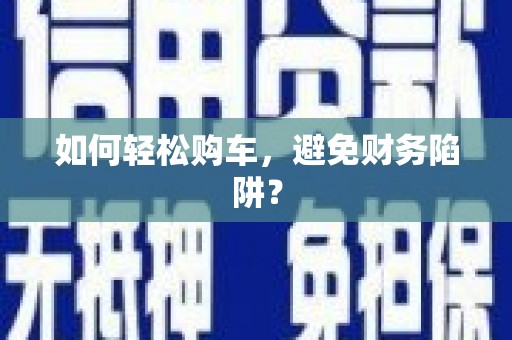 板桥如何轻松购车，避免财务陷阱？
