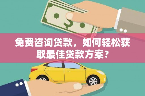板桥免费咨询贷款，如何轻松获取最佳贷款方案？
