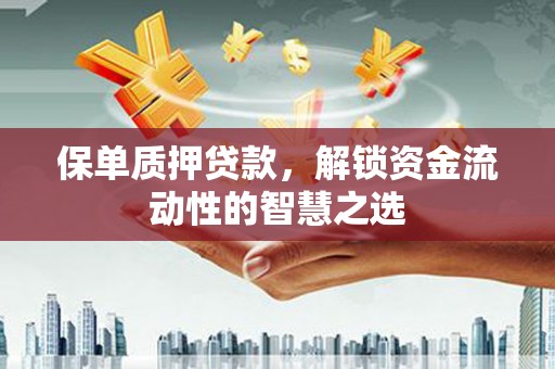 板桥保单质押贷款，解锁资金流动性的智慧之选