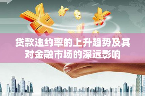 板桥贷款违约率的上升趋势及其对金融市场的深远影响