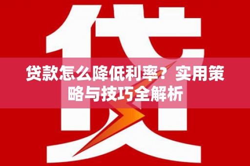 板桥贷款怎么降低利率？实用策略与技巧全解析